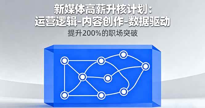 （16142期）新媒体高薪升核计划：运营逻辑-内容创作-数据驱动，提升200%的职场突破-来友网创