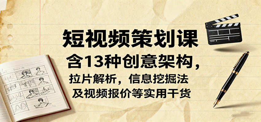 短视频策划课，含13种创意架构，拉片解析，信息挖掘法及视频报价等实用干货-来友网创
