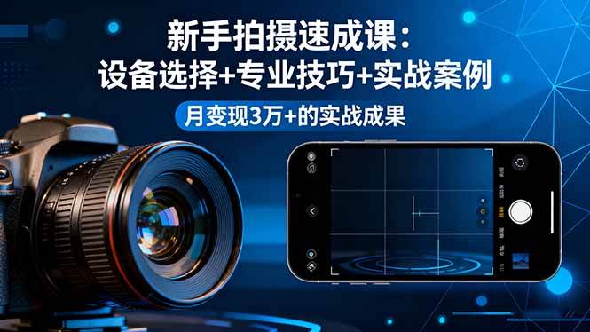 （16160期）新手拍摄速成课，设备选择+专业技巧+实战案例，月变现3万+的实战成果-来友网创