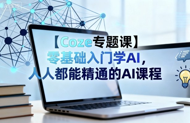 【Coze专题课】零基础入门学AI，人人都能精通的AI课程-来友网创