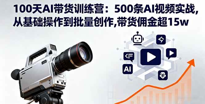 （16165期）100天AI带货训练营：500条AI视频实战,从基础操作到批量创作,带货佣金超15w-来友网创