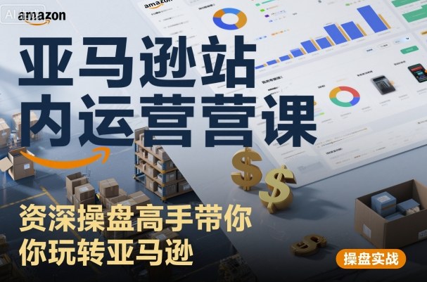 亚马逊站内运营课：资深操盘高手带你玩转亚马逊-来友网创