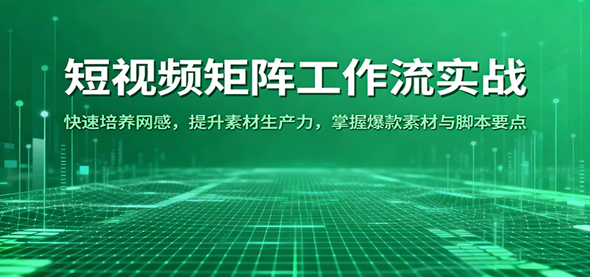 短视频矩阵工作流实战：快速培养网感，提升素材生产力，掌握爆款素材与脚本要点-来友网创