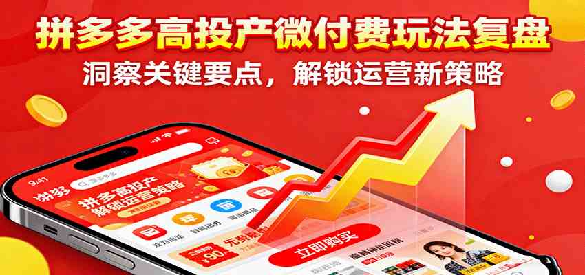 拼多多高投产微付费玩法复盘，洞察关键要点，解锁运营新策略-来友网创