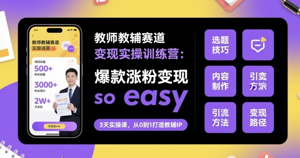 教师教辅赛道变现实操训练营，爆款涨粉变现so easy-来友网创