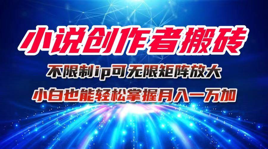 （16209期）小说创作者搬砖玩法，不限制IP简单无脑 可矩阵无限放大小白也能实现轻…-来友网创