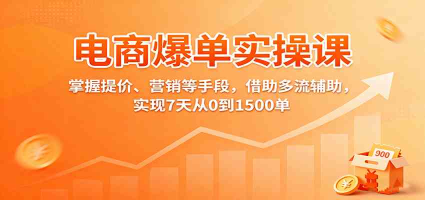 电商爆单实操课：掌握提价、营销等手段，借助多流辅助，实现7天从0到1500单-来友网创