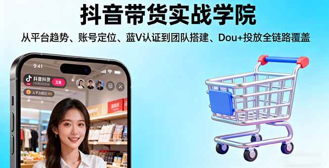 （16215期）抖音带货实战学院:从平台趋势/账号定位/蓝V认证到团队搭建/Dou+投放全链路-来友网创