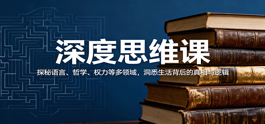深度思维课：探秘语言、哲学、权力等多领域，洞悉生活背后的真相与逻辑-来友网创