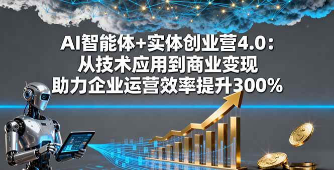 （16238期）AI智能体+实体创业营4.0：从技术应用到商业变现 助力企业运营效率提升300%-来友网创