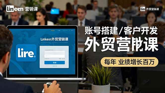 （16261期）LinkedIn外贸营销课：账号搭建/客户开发/成交转化，年业绩增长百万+-来友网创