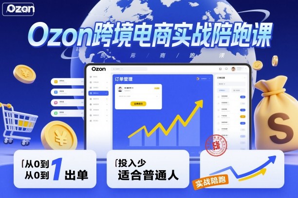 Ozon跨境电商实战陪跑课，教你从0到1出单，投入少适合普通人-来友网创
