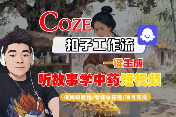 Coze扣子智能体工作流一键生成“听故事学中药“短视频，全流程保姆级教学-来友网创