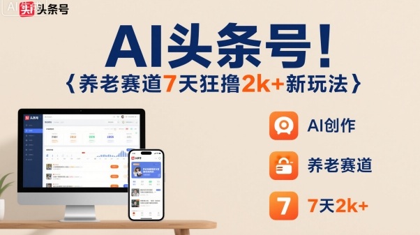 AI头条号，7天狂撸2k+，做养老赛道，新风口新玩法-来友网创
