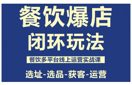 餐饮爆店闭环玩法，餐饮多平台线上运营实战课，选址-选品-获客-运营-来友网创
