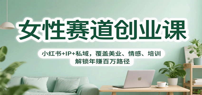 女性赛道创业课：小红书+IP+私域，覆盖美业、情感、培训，解锁年赚百万路径-来友网创