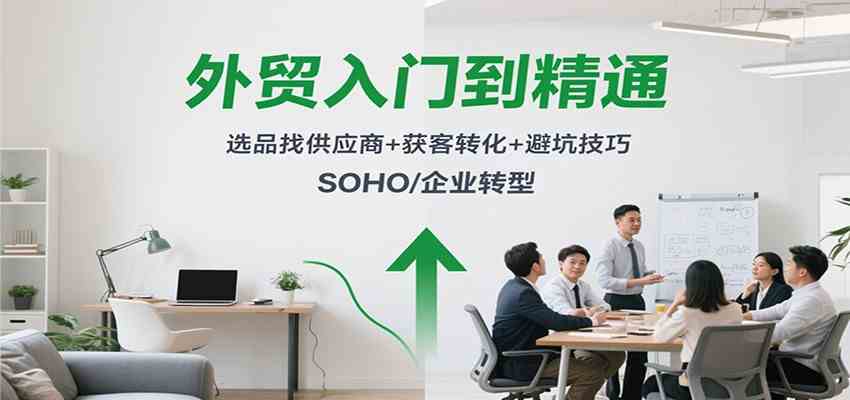 外贸入门到精通，选品找供应商+获客转化+避坑技巧，SOHO/企业转型-来友网创