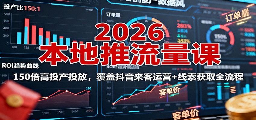 2026本地推流量课：150倍高投产投放，覆盖抖音来客运营+线索获取全流程-来友网创