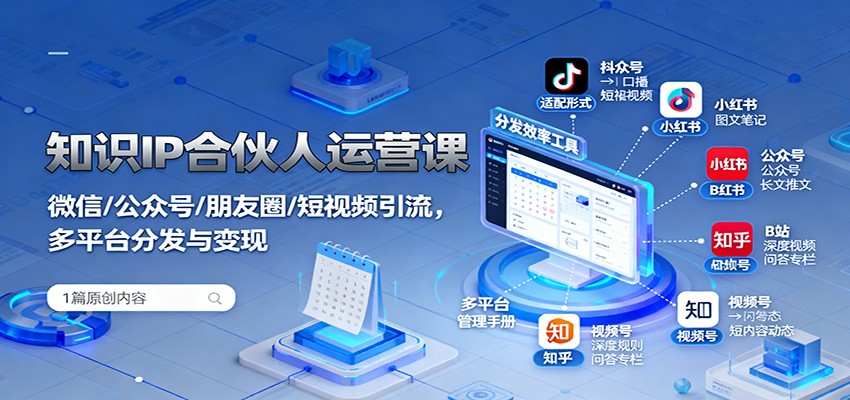 知识IP合伙人运营课：微信/公众号/朋友圈/短视频引流，多平台分发与变现-来友网创