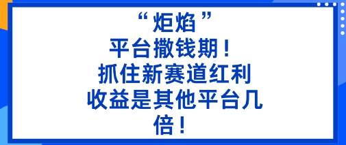 “炬焰”：平台撒钱期！抓住新赛道红利，5分钟二创内容，收益是其他平台几倍！-来友网创