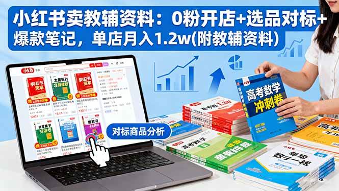 （16331期）小红书卖教辅资料：0粉开店+选品对标+爆款笔记，单店月入1.2w(附教辅资料)-来友网创