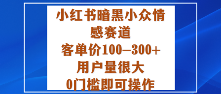 小红书暗黑小众情感赛道，客单价100-300+用户量很大，0门槛即可操作-来友网创