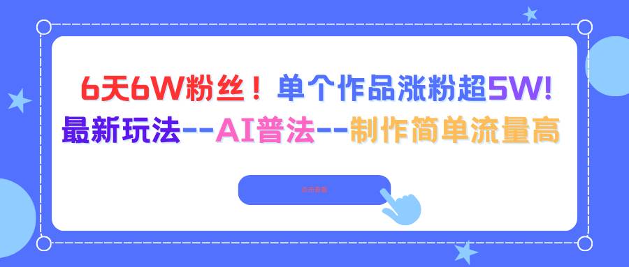（16340期）6天6W粉丝！单个作品涨粉超5W!最新玩法–AI普法–制作简单流量高-来友网创