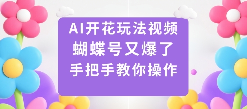 AI开花玩法视频，蝴蝶号又爆了，手把手教你操作-来友网创