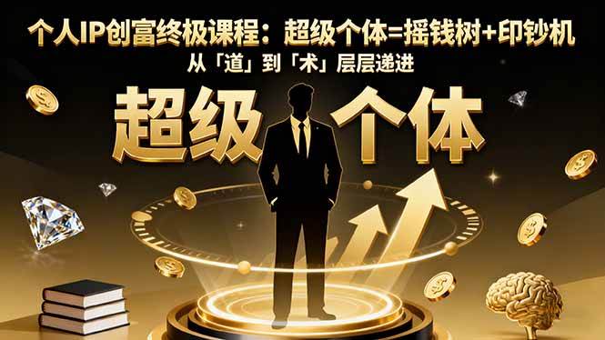 （16365期）个人IP创富终极课程：超级个体=摇钱树+印钞机，从「道」到「术」层层递进-来友网创