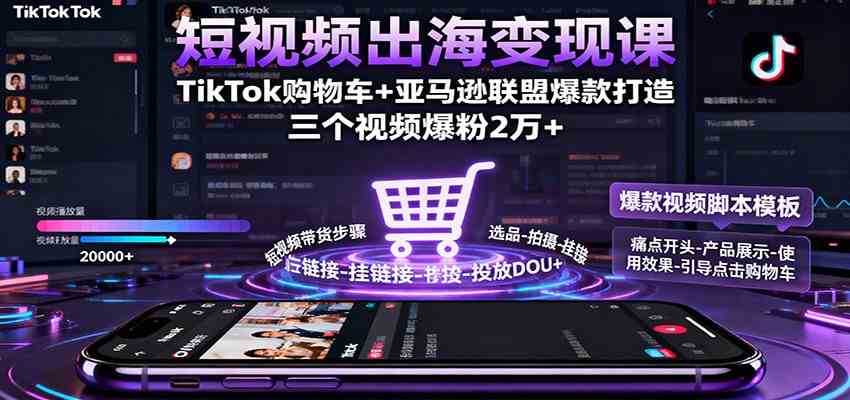 短视频出海变现课：TikTok购物车+亚马逊联盟爆款打造，三个视频爆粉2万+-来友网创