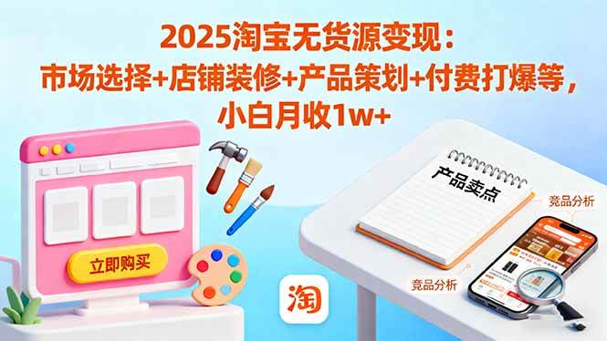 （16350期）2025淘宝无货源变现：市场选择+店铺装修+产品策划+付费打爆等 小白月收1w+-来友网创