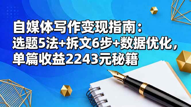（16378期）自媒体写作变现指南：选题5法+拆文6步+数据优化，单篇收益2243元秘籍-来友网创
