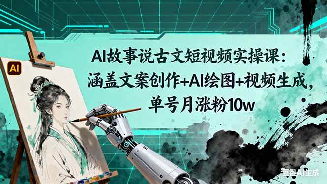（16369期）AI故事说古文短视频实操课：涵盖文案创作+AI绘图+视频生成，单号月涨粉10w-来友网创