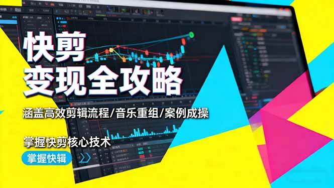 （16382期）快剪变现全攻略：涵盖高效剪辑流程/音乐重组/案例实操，掌握快剪核心技术-来友网创