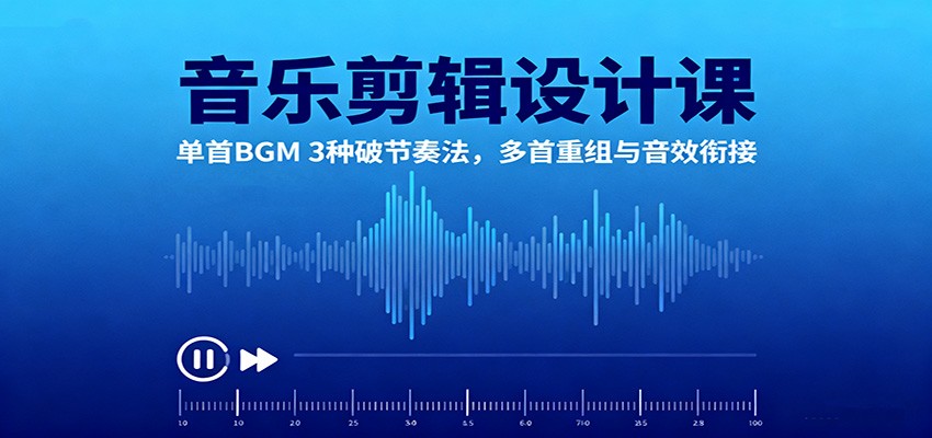 音乐剪辑设计课：单首BGM 3种破节奏法，多首重组与音效衔接-来友网创