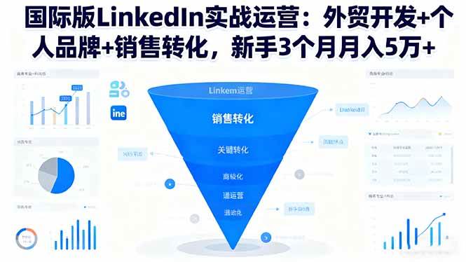 （16397期）国际版LinkedIn实战运营：外贸开发+个人品牌+销售转化，新手3个月月入5万+-来友网创