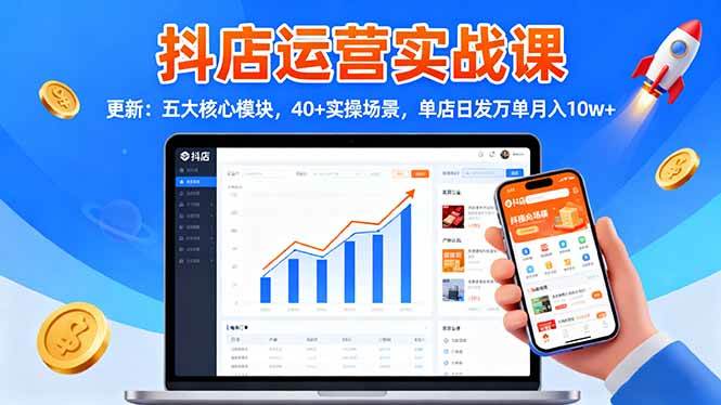 （16420期）抖店运营实战课-更新：五大核心模块，40+实操场景，单店日发万单月入10w+-来友网创