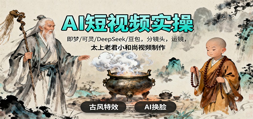 AI短视频实操，即梦/可灵/DeepSeek/豆包，分镜头，运镜，太上老君小和尚视频制作-来友网创