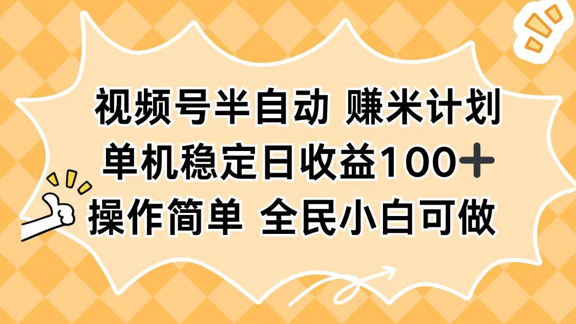 （16428期）视频号半自动赚米计划，单机稳定日收益100+，操作简单可批量操作-来友网创