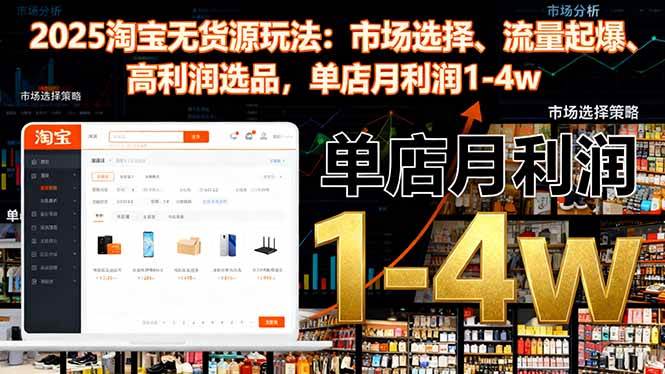 （16445期）2025淘宝无货源玩法：市场选择、流量起爆、高利润选品，单店月利润1-4w-来友网创