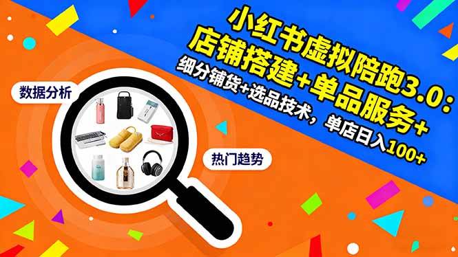 （16451期）小红书虚拟陪跑3.0：店铺搭建+单品服务+细分铺货+选品技术，单店日入100+-来友网创