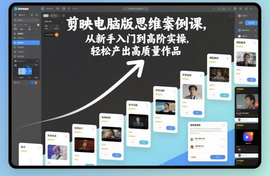 剪映电脑版思维案例课，从新手入门到高阶实操，轻松产出高质量作品-来友网创
