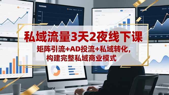 （16483期）私域流量3天2夜线下课，矩阵引流+AD投流+私域转化，构建完整私域商业模式-来友网创