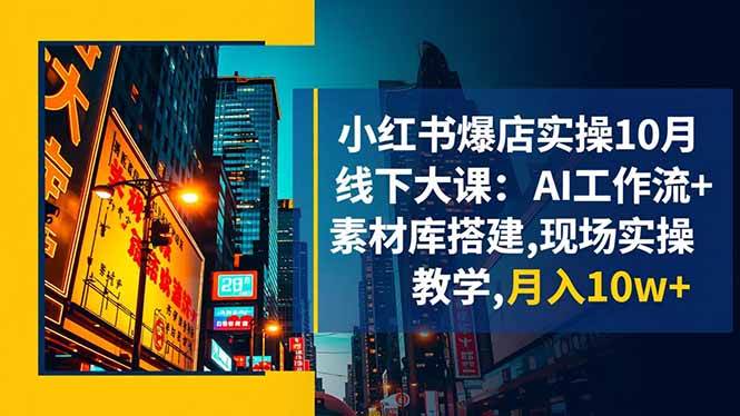 （16490期）小红书爆店实操10月线下大课：AI工作流+素材库搭建,现场实操教学,月入10w+-来友网创