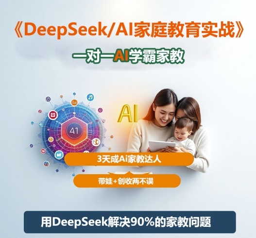 DeepSeek+Al家庭教育实战，一对一AI学霸家教，3天成Ai家教达人，带娃+创收两不误-来友网创