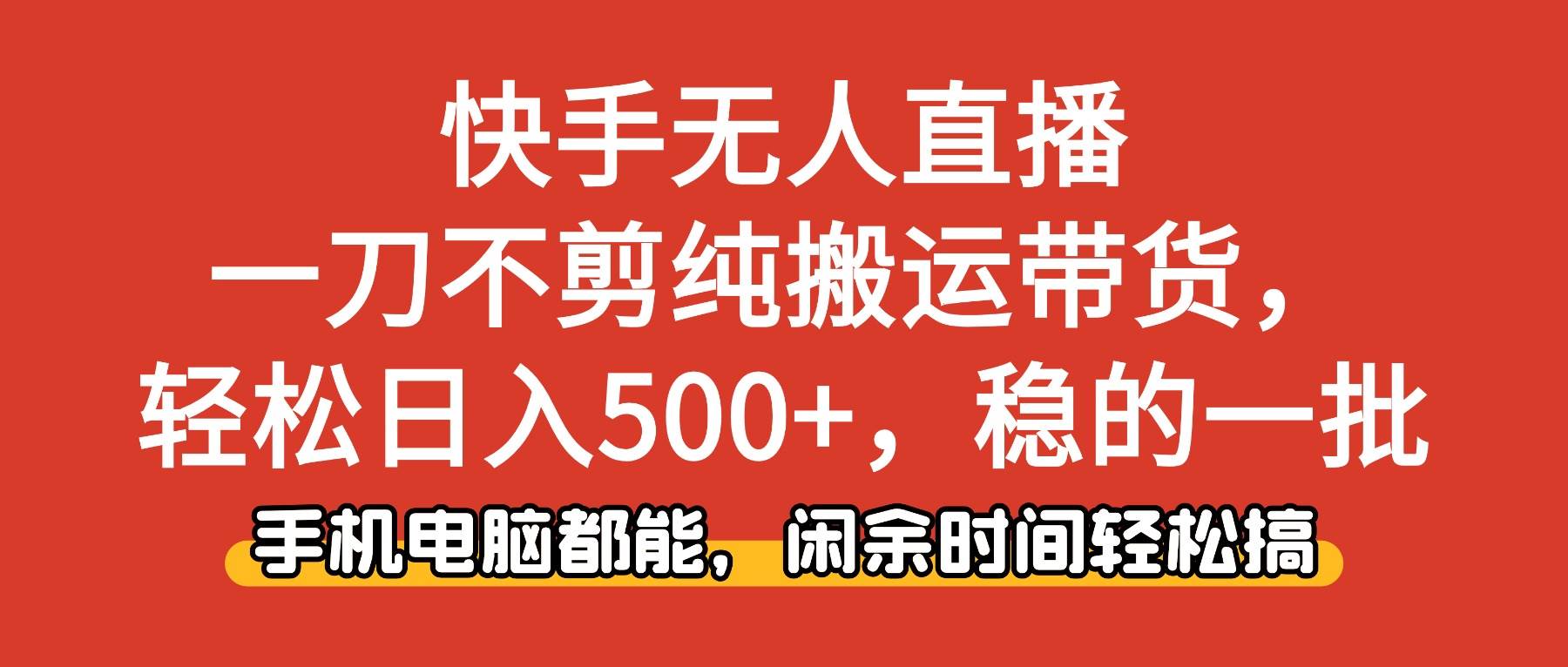 （16497期）快手无人直播，一刀不剪纯搬运带货轻松日入500+，稳的一批，手机电脑都…-来友网创