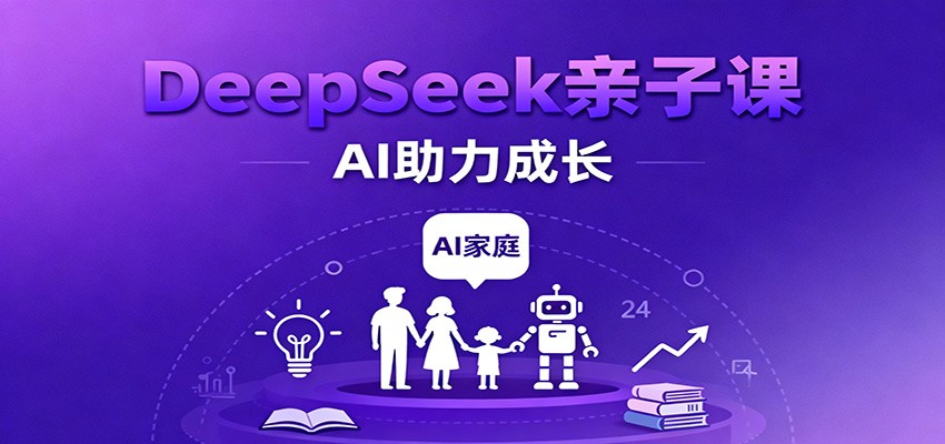 DeepSeek亲子课：学科突破、错题终结、志愿填报、AI助力家庭学习与成长-来友网创
