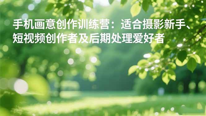 （16510期）手机摄影之画意创作训练营：适合摄影新手、短视频创作者及后期处理爱好者-来友网创