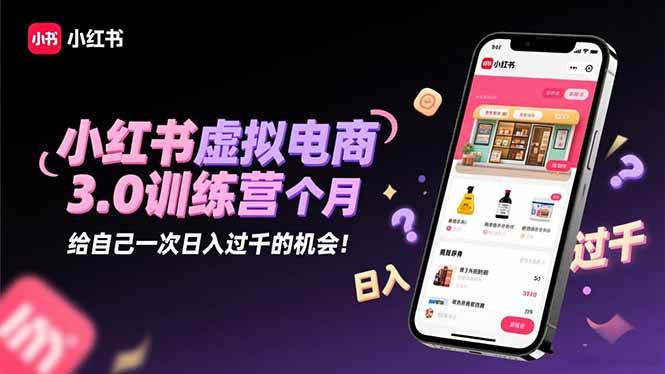 （16512期）小红书虚拟电商3.0训练营：2025最后1个月，给自己一次日入过千的机会！-来友网创