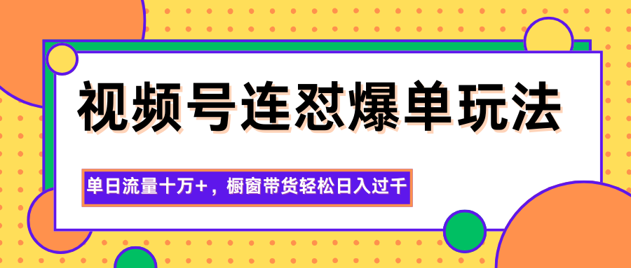 视频号连怼爆单玩法，单日流量十万+，橱窗带货轻松日入过千-来友网创